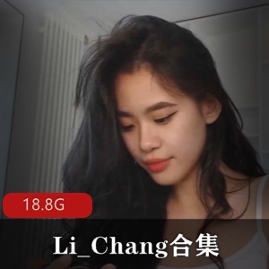 CB站清纯东南亚美女Li_Chang，18.8G视频全露脸，欧美豪放风格，各种体位，精美佳作